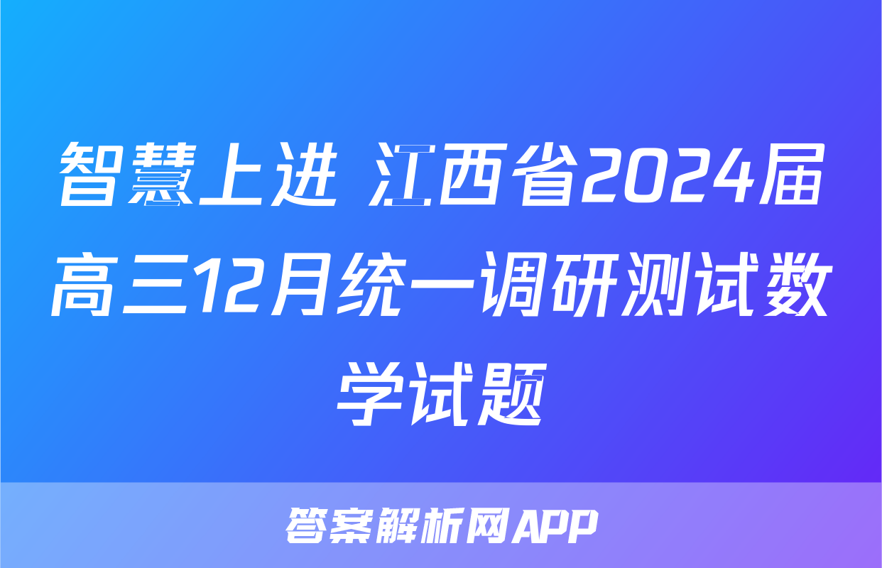 智慧上进 江西省2024届高三12月统一调研测试数学试题